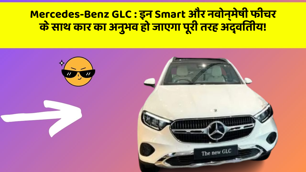 Mercedes-Benz GLC:इन Smart और नवोन्मेषी फीचर के साथ कार का अनुभव हो जाएगा पूरी तरह अद्वितीय!