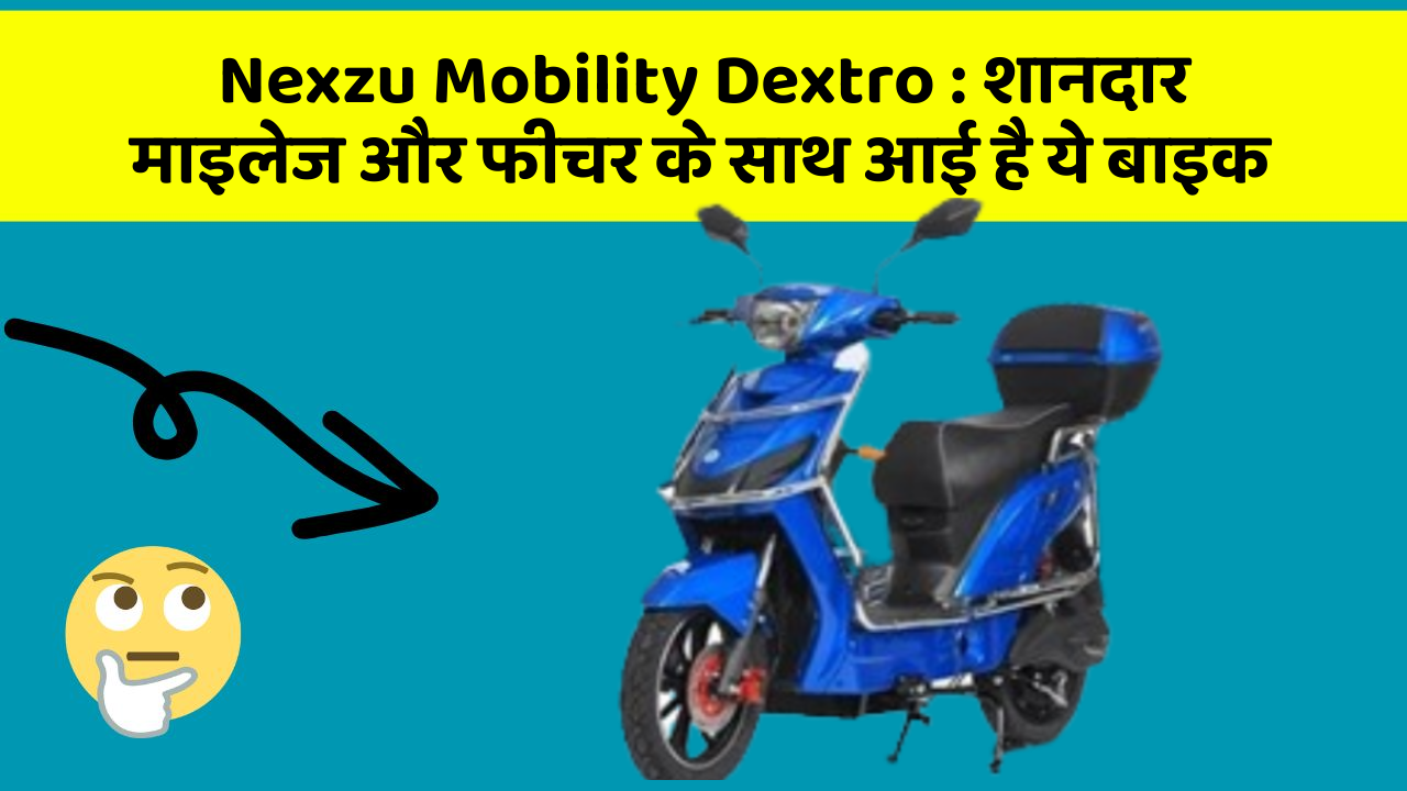 Nexzu Mobility Dextro: शानदार माइलेज और फीचर के साथ आई है ये बाइक
