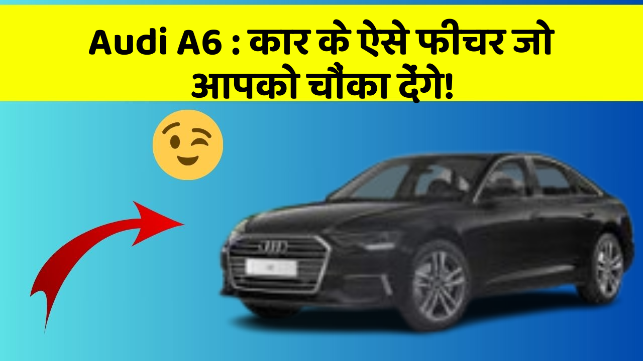 Audi A6: कार के ऐसे फीचर जो आपको चौंका देंगे!