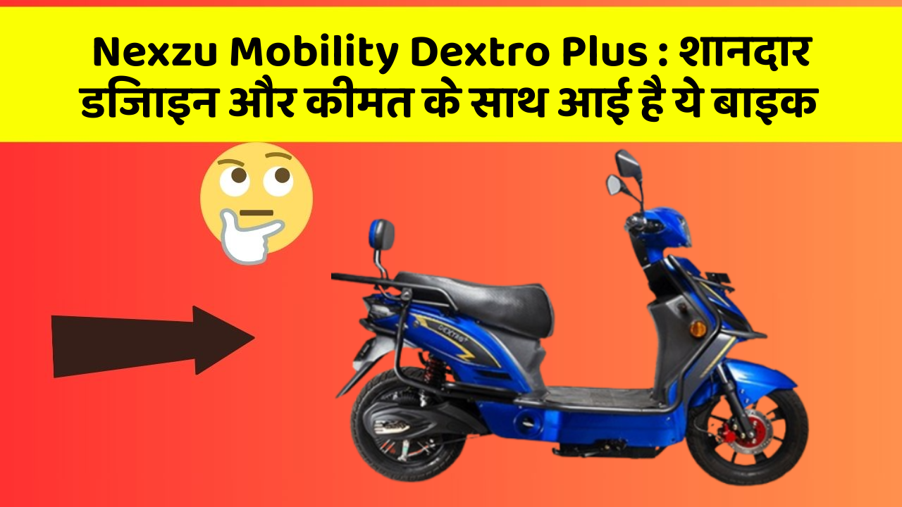 Nexzu Mobility Dextro Plus: शानदार डिजाइन और कीमत के साथ आई है ये बाइक