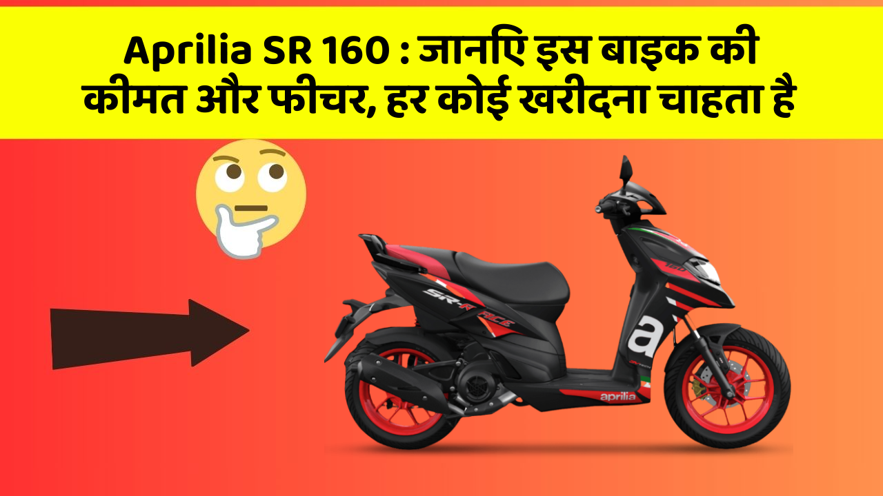 Aprilia SR 160 : जानिए इस बाइक की कीमत और फीचर, हर कोई खरीदना चाहता है