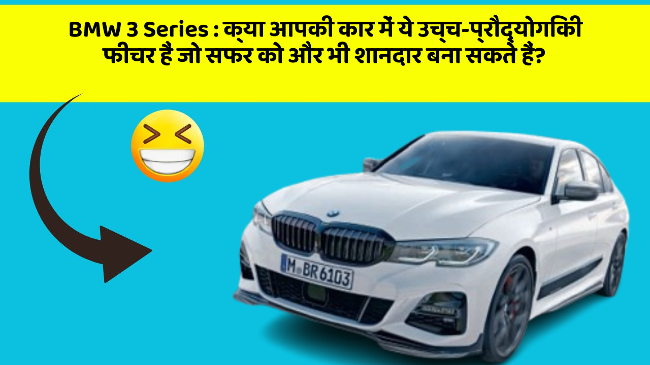 BMW 3 Series: क्या आपकी कार में ये उच्च-प्रौद्योगिकी फीचर हैं जो सफर को और भी शानदार बना सकते हैं?