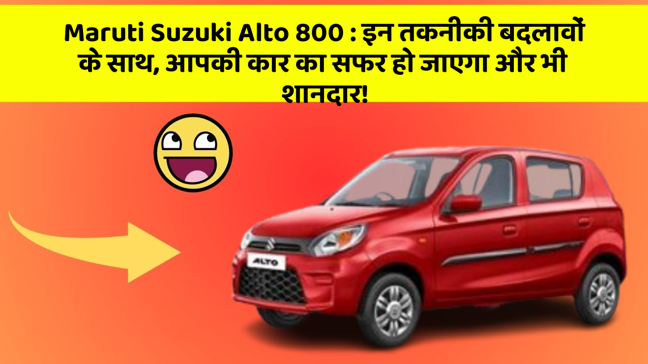 Maruti Suzuki Alto 800:इन तकनीकी बदलावों के साथ, आपकी कार का सफर हो जाएगा और भी शानदार!