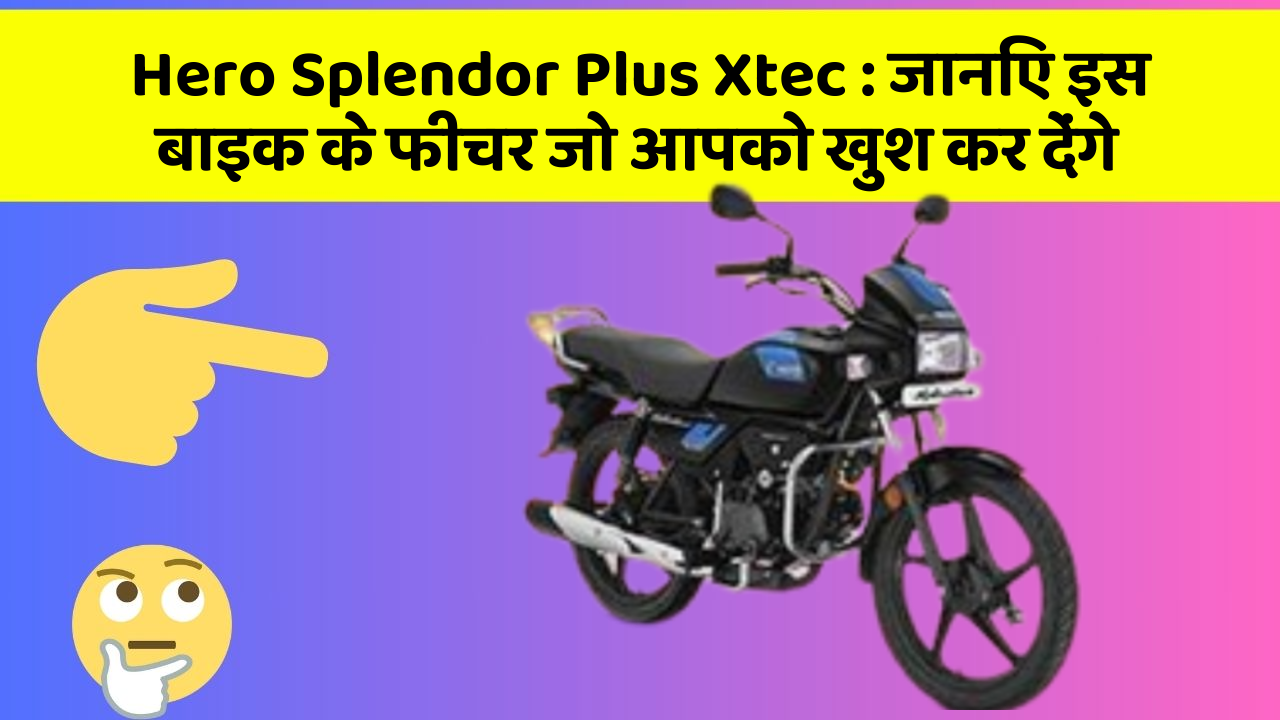 Hero Splendor Plus Xtec: जानिए इस बाइक के फीचर जो आपको खुश कर देंगे