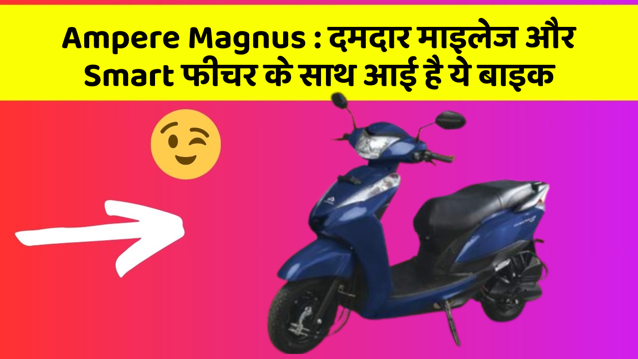 Ampere Magnus : दमदार माइलेज और Smart फीचर के साथ आई है ये बाइक