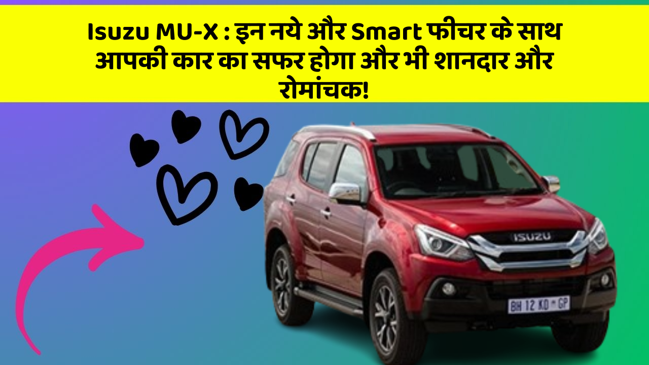 Isuzu MU-X: इन नये और Smart फीचर के साथ आपकी कार का सफर होगा और भी शानदार और रोमांचक!