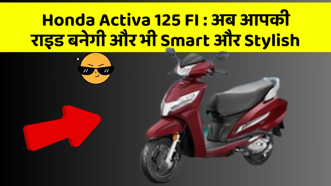 Honda Activa 125 FI : अब आपकी राइड बनेगी और भी Smart और Stylish