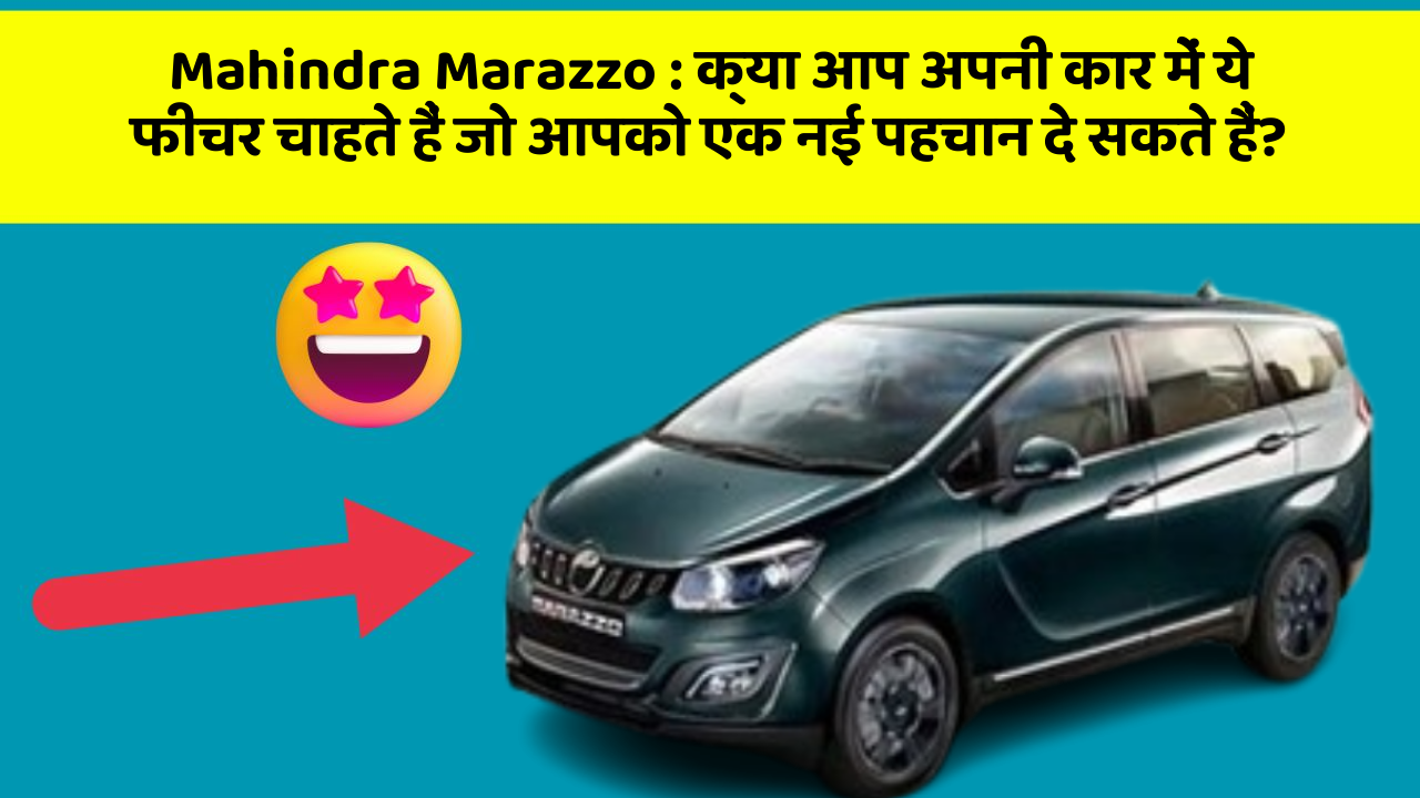 Mahindra Marazzo: क्या आप अपनी कार में ये फीचर चाहते हैं जो आपको एक नई पहचान दे सकते हैं?
