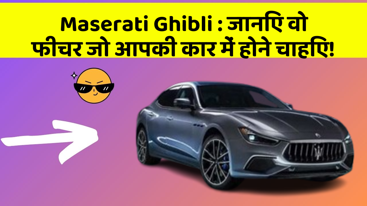 Maserati Ghibli: जानिए वो फीचर जो आपकी कार में होने चाहिए!