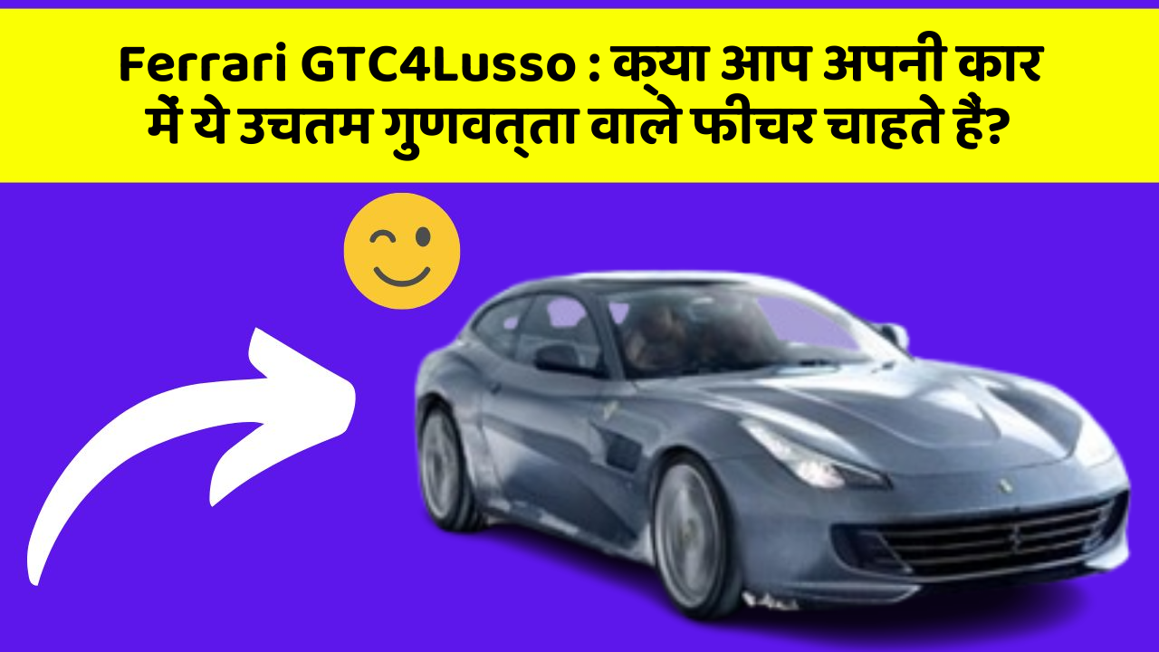 Ferrari GTC4Lusso: क्या आप अपनी कार में ये उचतम गुणवत्ता वाले फीचर चाहते हैं?