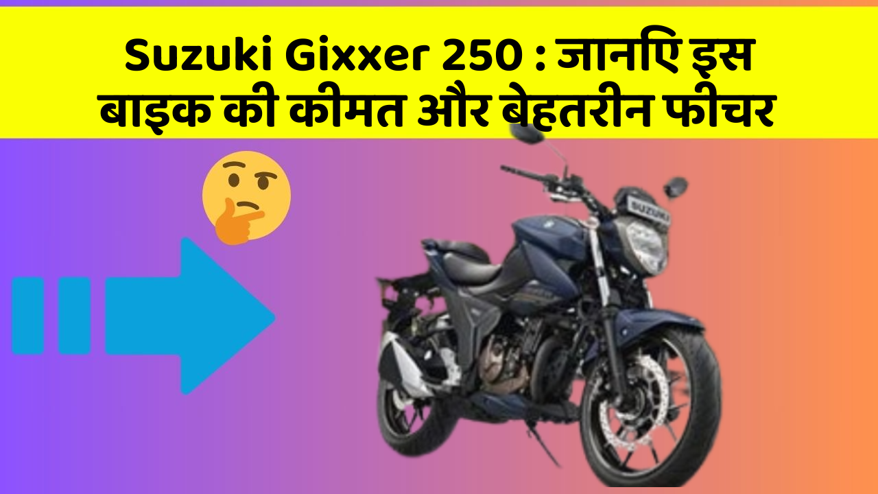Suzuki Gixxer 250: जानिए इस बाइक की कीमत और बेहतरीन फीचर