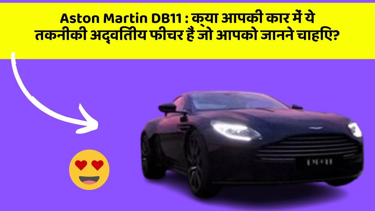 Aston Martin DB11:क्या आपकी कार में ये तकनीकी अद्वितीय फीचर हैं जो आपको जानने चाहिए?