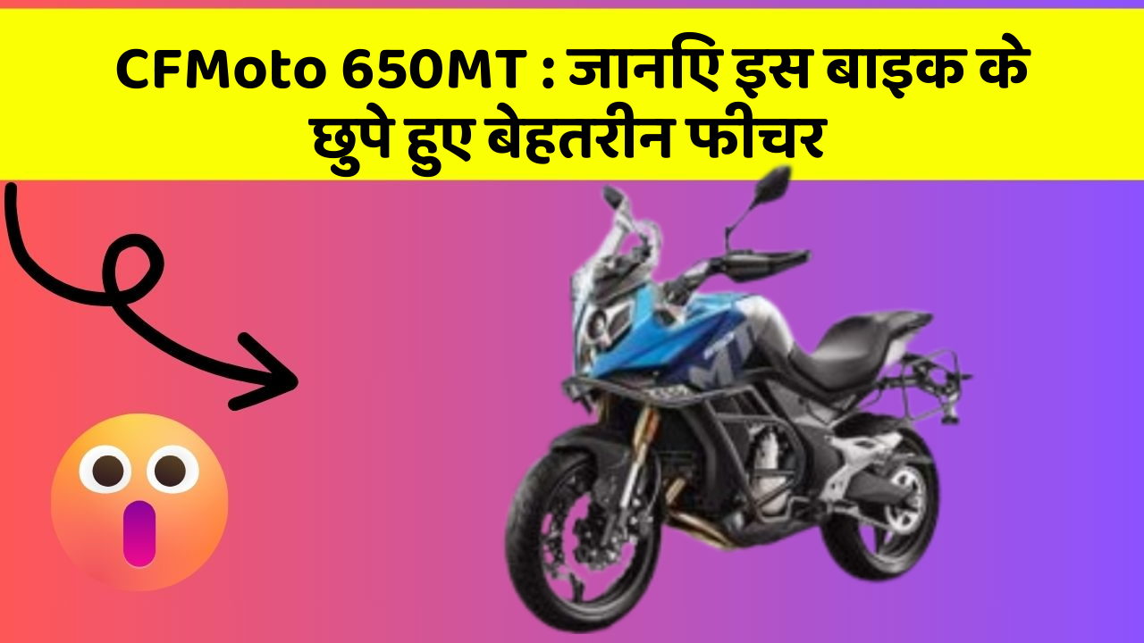 CFMoto 650MT : जानिए इस बाइक के छुपे हुए बेहतरीन फीचर