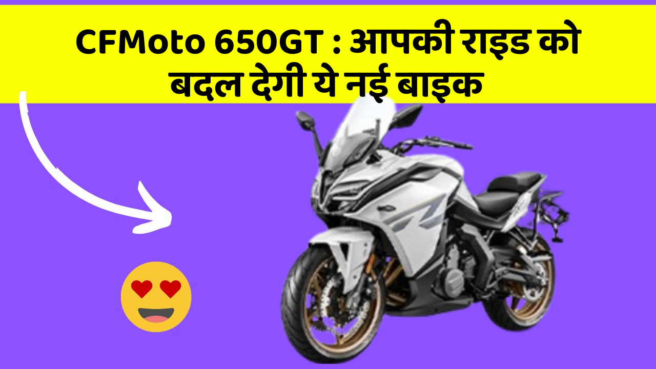 CFMoto 650GT : आपकी राइड को बदल देगी ये नई बाइक