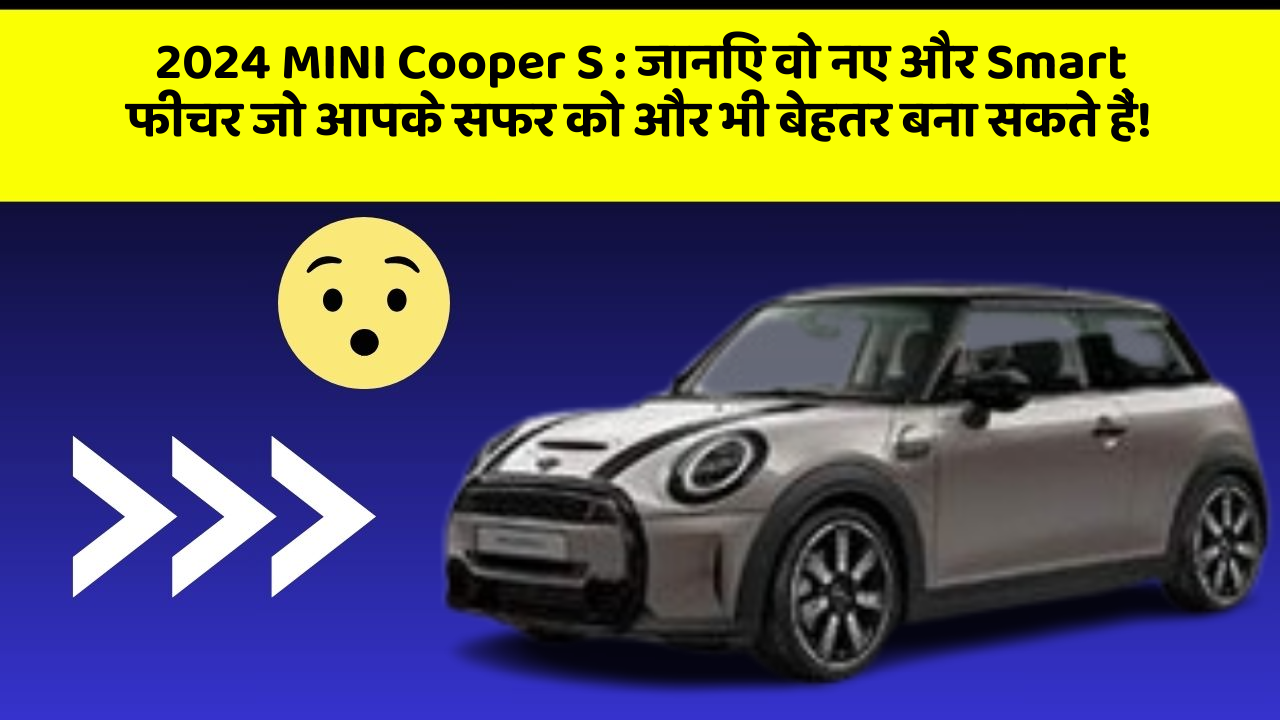 2024 MINI Cooper S: जानिए वो नए और Smart फीचर जो आपके सफर को और भी बेहतर बना सकते हैं!