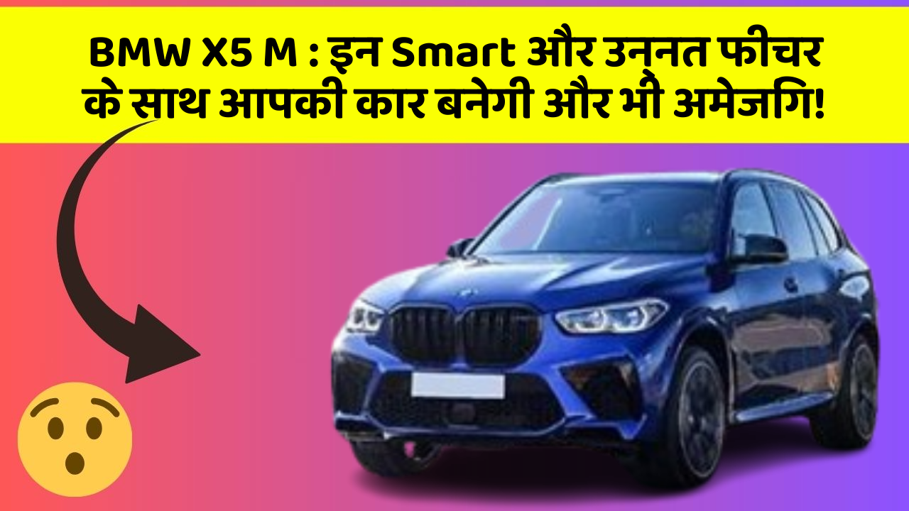 BMW X5 M : इन Smart और उन्नत फीचर के साथ आपकी कार बनेगी और भी अमेजिंग!