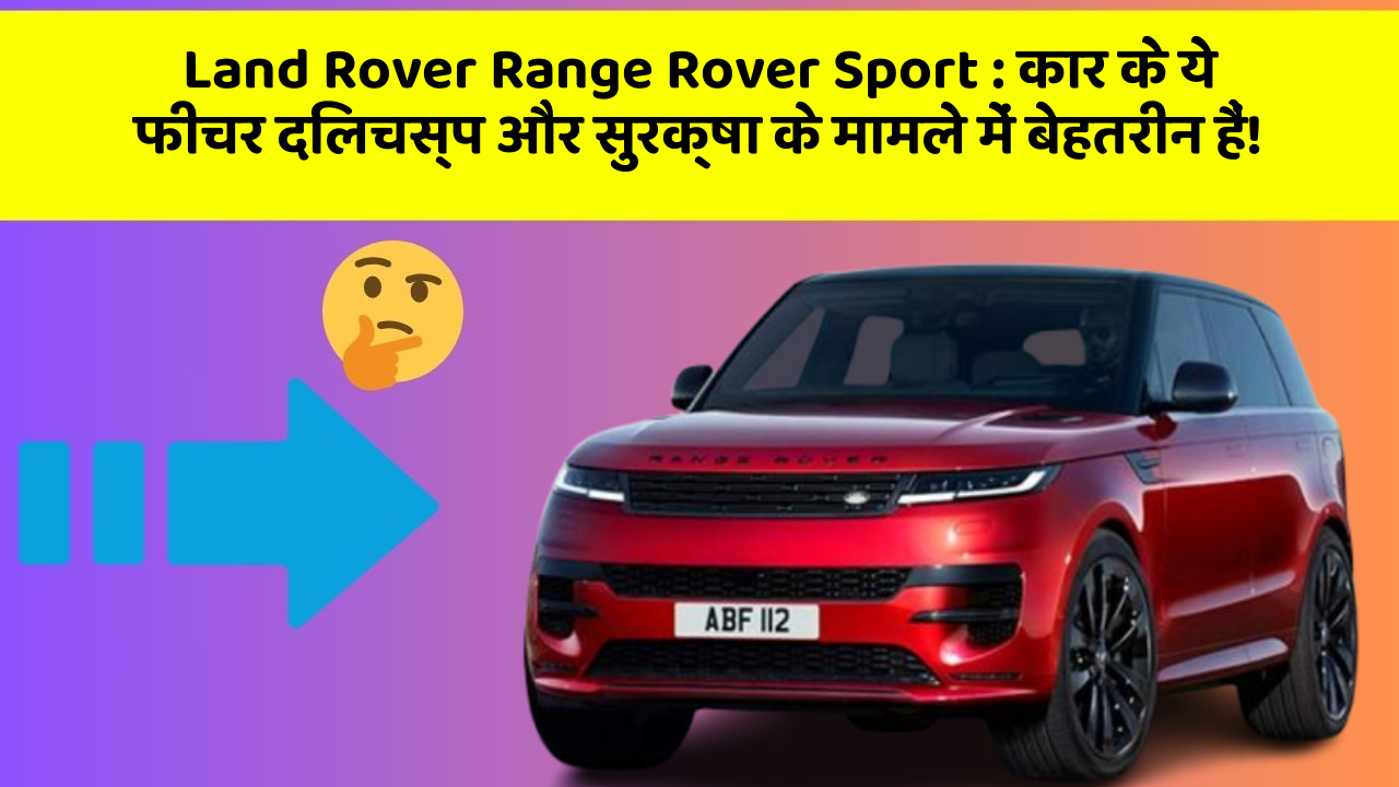 Land Rover Range Rover Sport: कार के ये फीचर दिलचस्प और सुरक्षा के मामले में बेहतरीन हैं!
