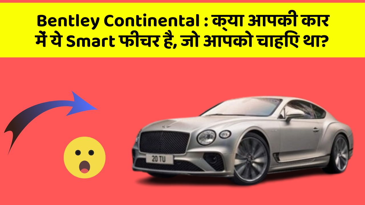 Bentley Continental : क्या आपकी कार में ये Smart फीचर है, जो आपको चाहिए था?