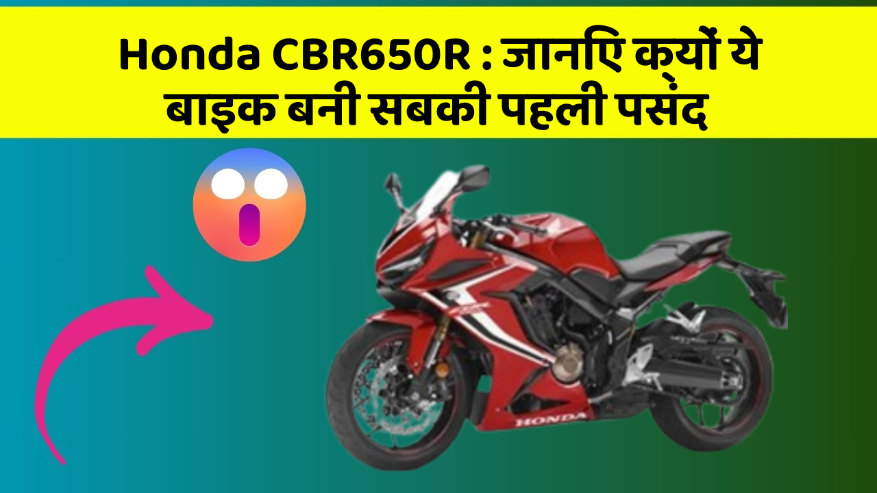 Honda CBR650R: जानिए क्यों ये बाइक बनी सबकी पहली पसंद