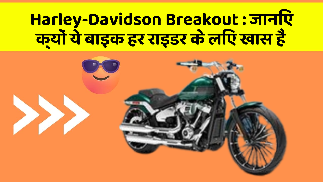 Harley-Davidson Breakout : जानिए क्यों ये बाइक हर राइडर के लिए खास है