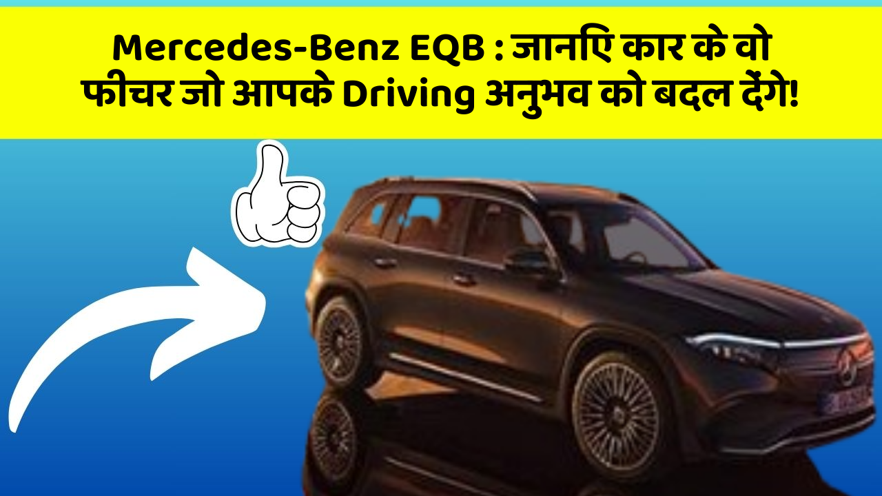 Mercedes-Benz EQB:जानिए कार के वो फीचर जो आपके Driving अनुभव को बदल देंगे!