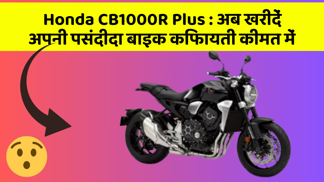 Honda CB1000R Plus: अब खरीदें अपनी पसंदीदा बाइक किफायती कीमत में