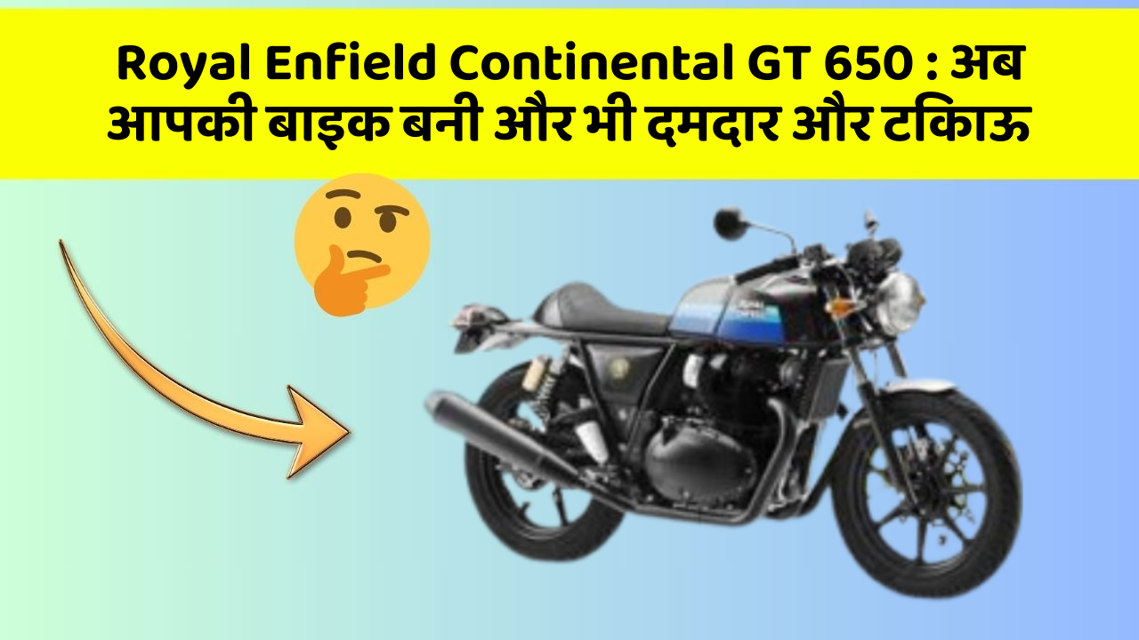 Royal Enfield Continental GT 650 : अब आपकी बाइक बनी और भी दमदार और टिकाऊ