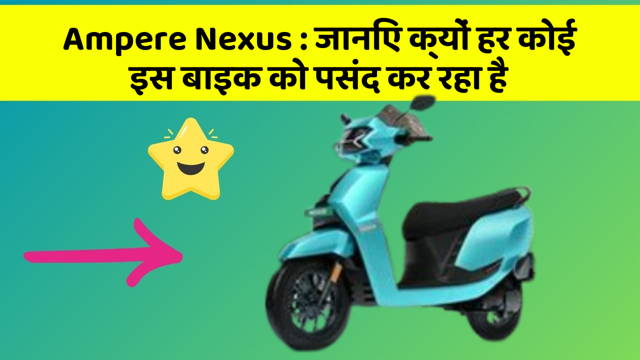 Ampere Nexus: जानिए क्यों हर कोई इस बाइक को पसंद कर रहा है