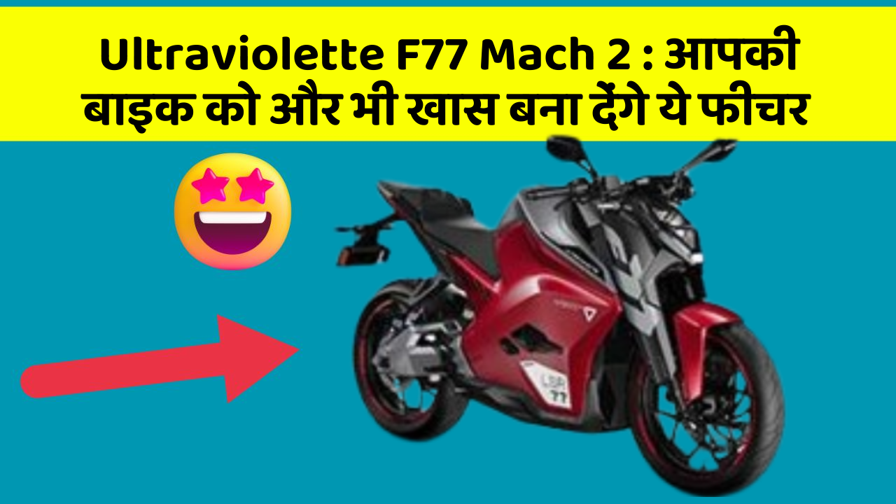 Ultraviolette F77 Mach 2 : आपकी बाइक को और भी खास बना देंगे ये फीचर