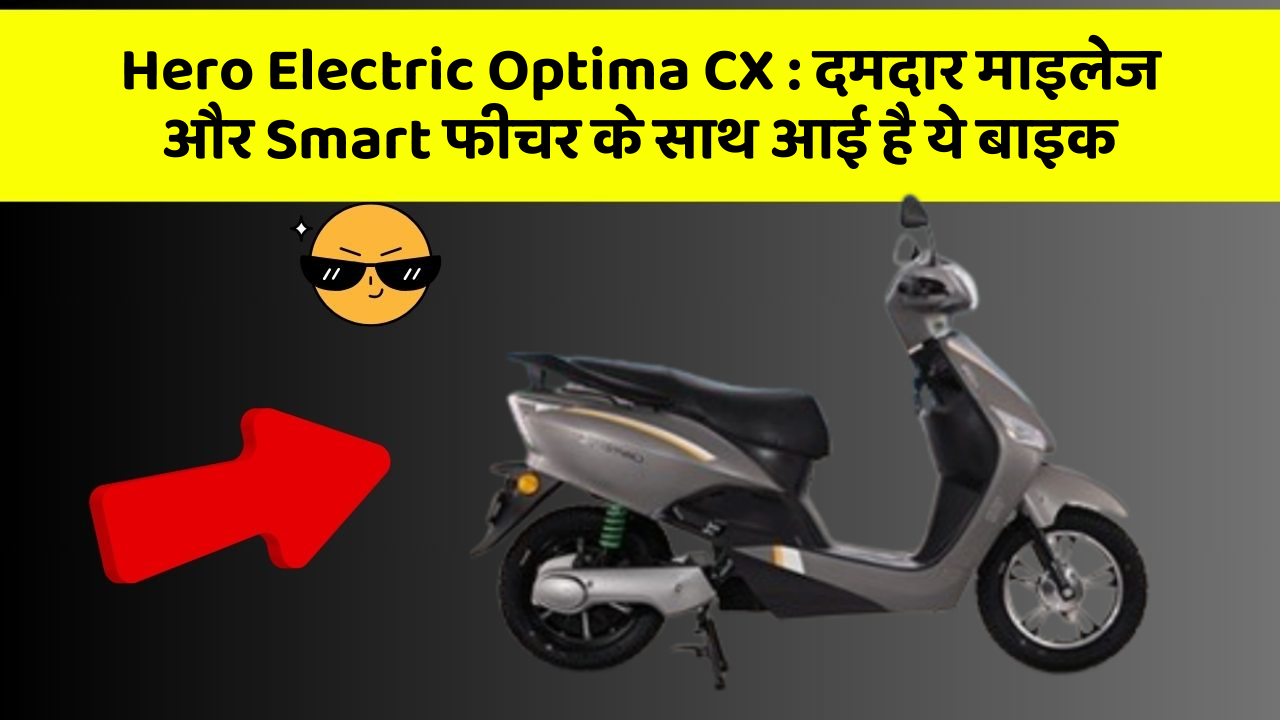 Hero Electric Optima CX: दमदार माइलेज और Smart फीचर के साथ आई है ये बाइक