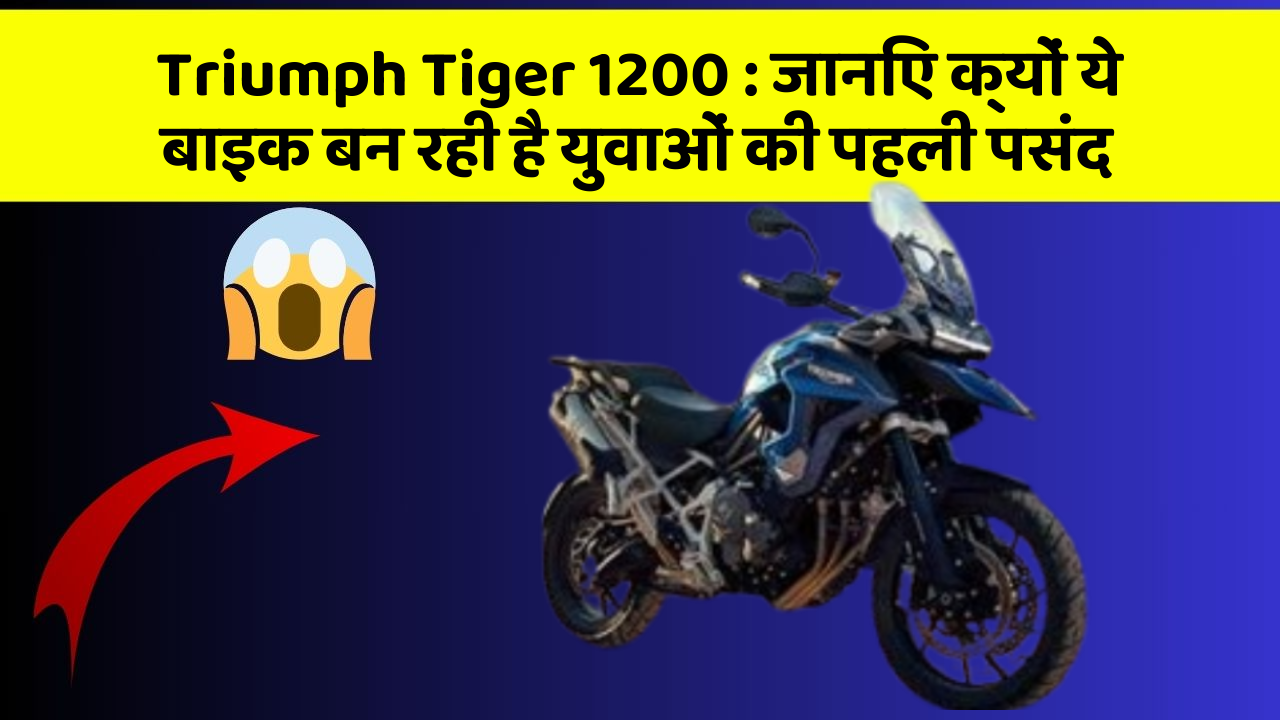 Triumph Tiger 1200: जानिए क्यों ये बाइक बन रही है युवाओं की पहली पसंद