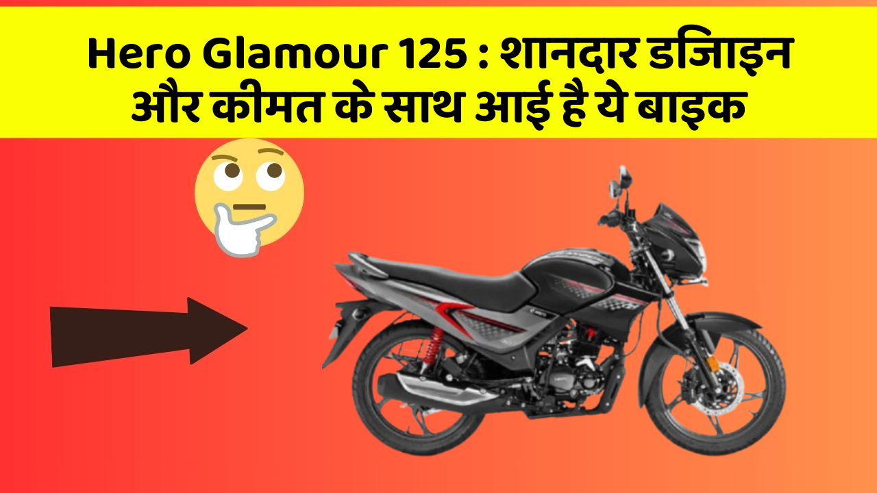 Hero Glamour 125: शानदार डिजाइन और कीमत के साथ आई है ये बाइक