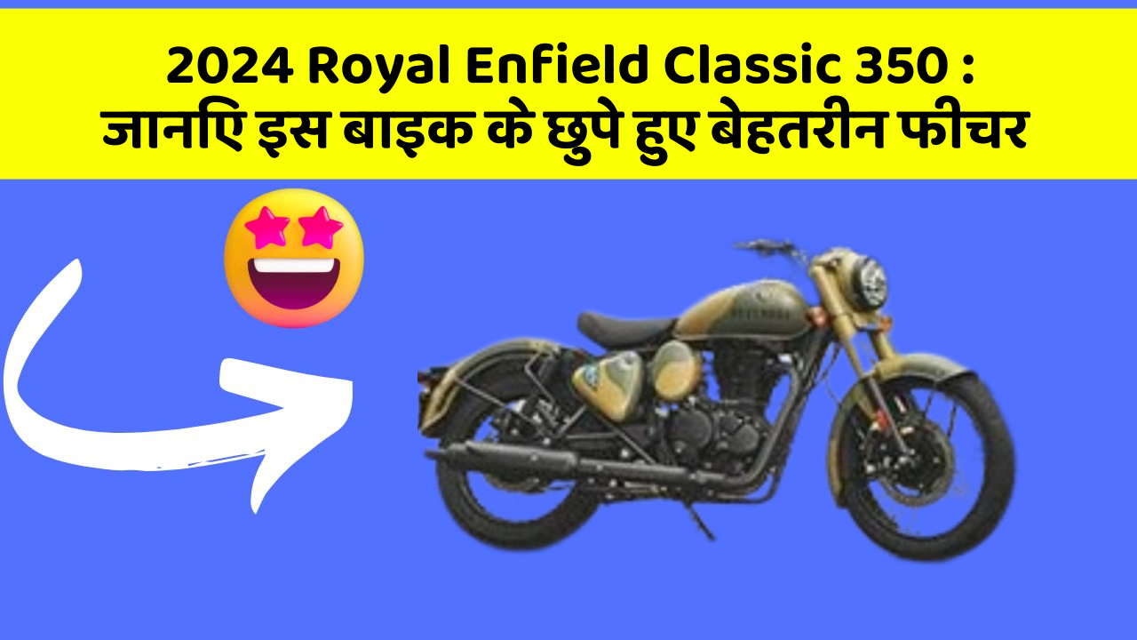 2024 Royal Enfield Classic 350: जानिए इस बाइक के छुपे हुए बेहतरीन फीचर