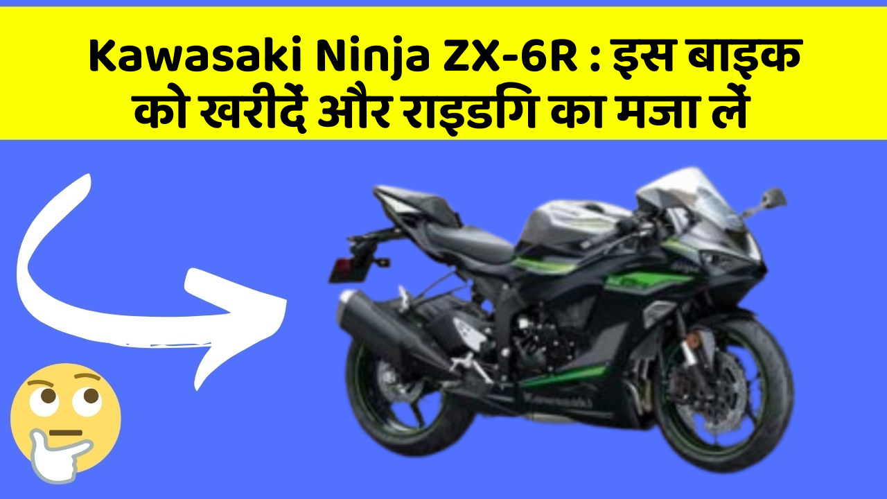 Kawasaki Ninja ZX-6R: इस बाइक को खरीदें और राइडिंग का मजा लें
