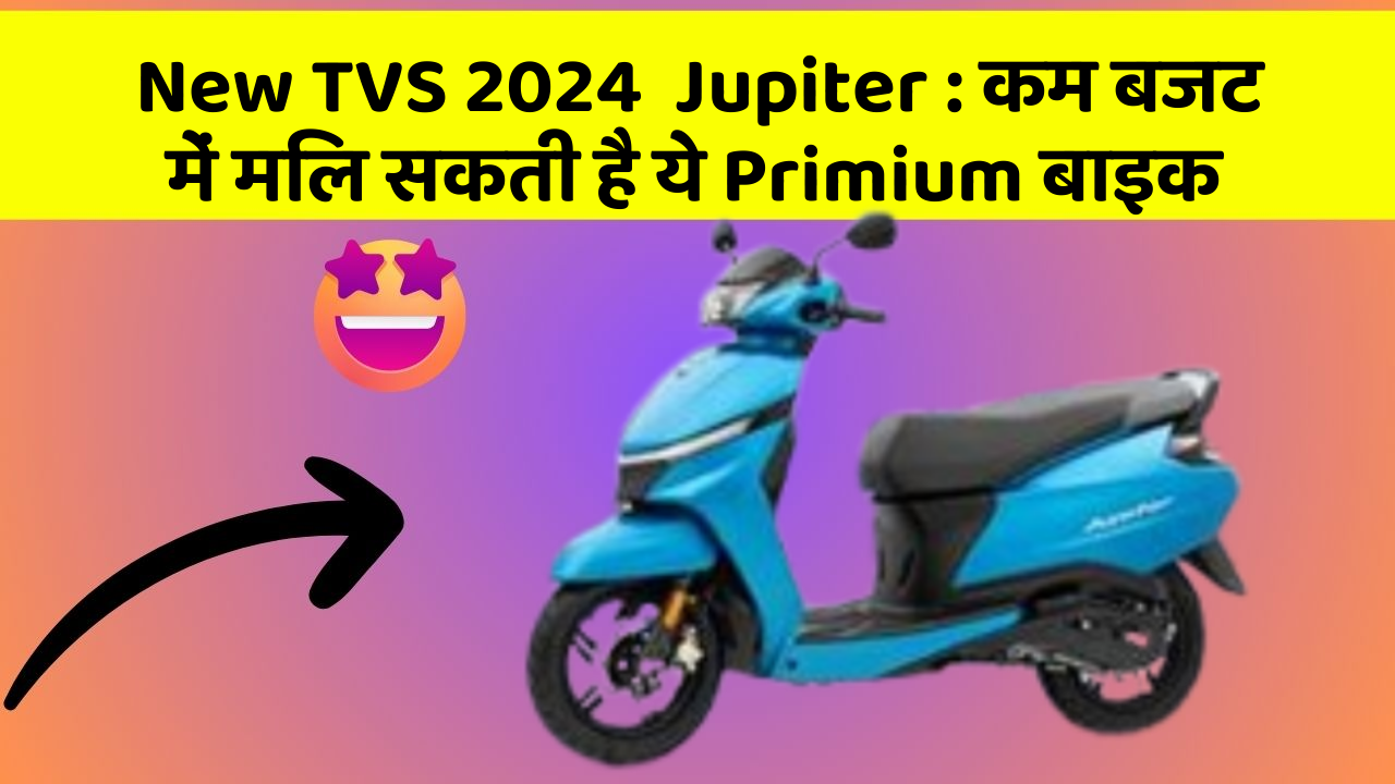 New TVS 2024  Jupiter: कम बजट में मिल सकती है ये Primium बाइक