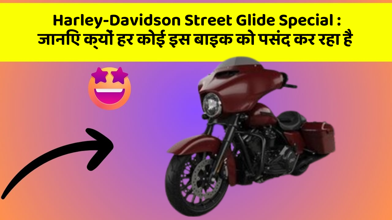 Harley-Davidson Street Glide Special: जानिए क्यों हर कोई इस बाइक को पसंद कर रहा है