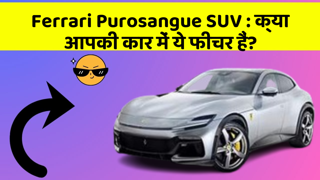 Ferrari Purosangue SUV : क्या आपकी कार में ये फीचर हैं?