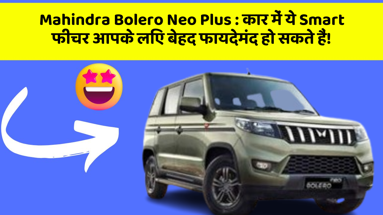 Mahindra Bolero Neo Plus:कार में ये Smart फीचर आपके लिए बेहद फायदेमंद हो सकते हैं!