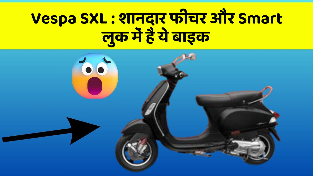 Vespa SXL: शानदार फीचर और Smart लुक में है ये बाइक