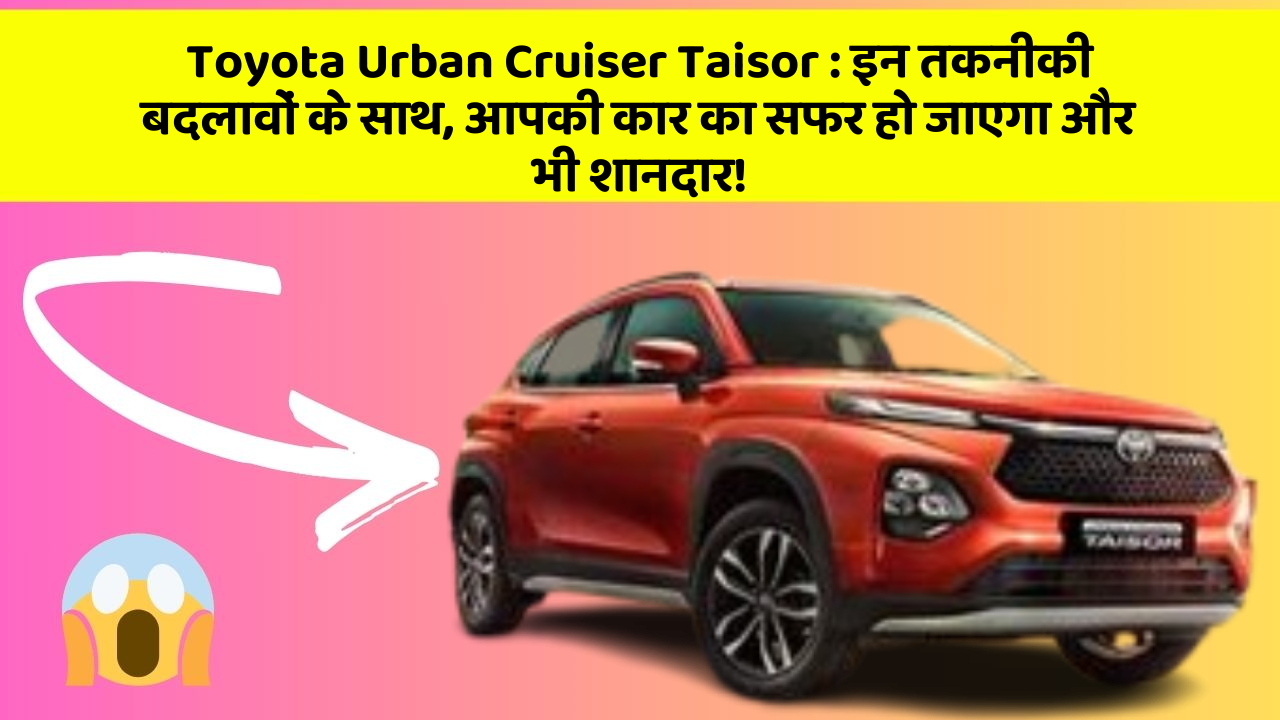 Toyota Urban Cruiser Taisor : इन तकनीकी बदलावों के साथ, आपकी कार का सफर हो जाएगा और भी शानदार!