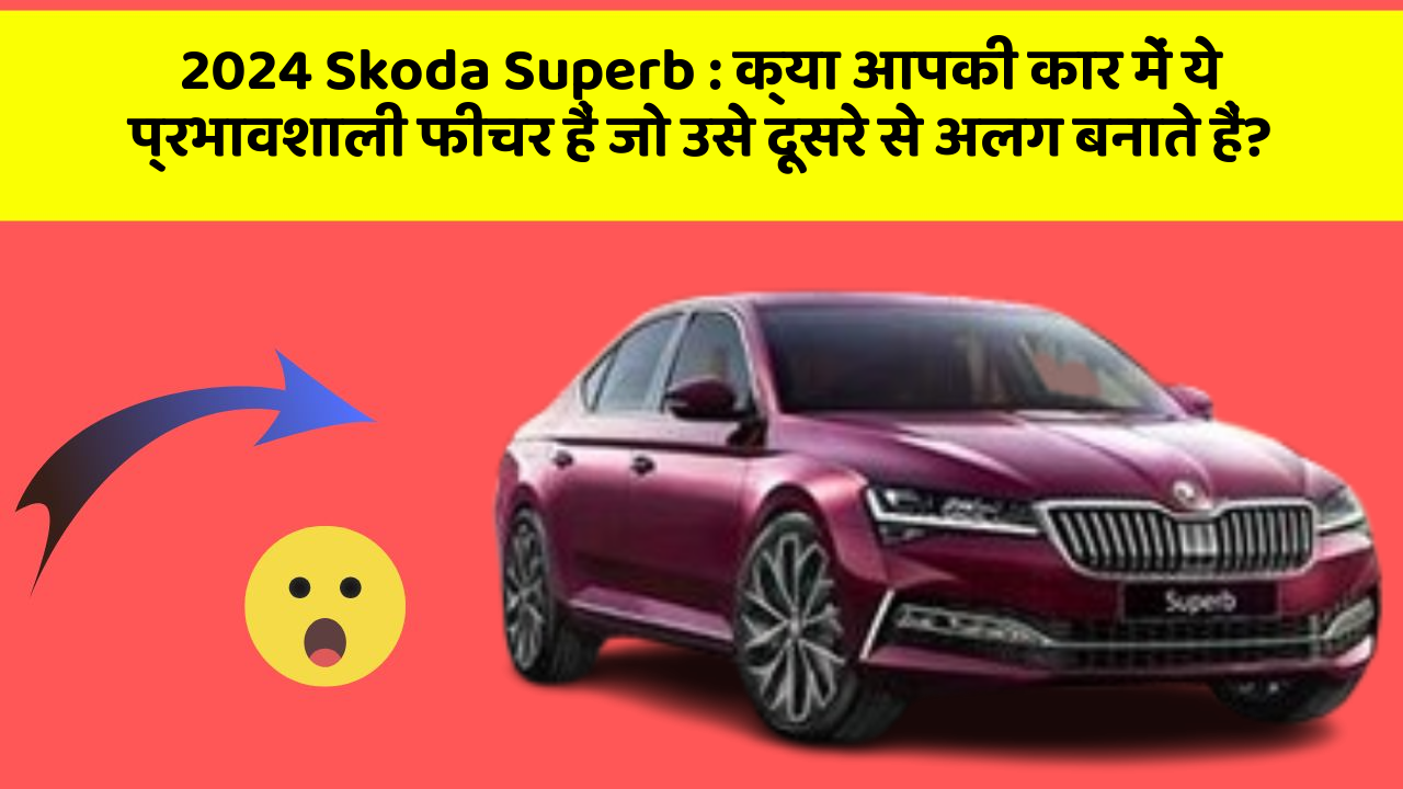 2024 Skoda Superb : क्या आपकी कार में ये प्रभावशाली फीचर हैं जो उसे दूसरे से अलग बनाते हैं?