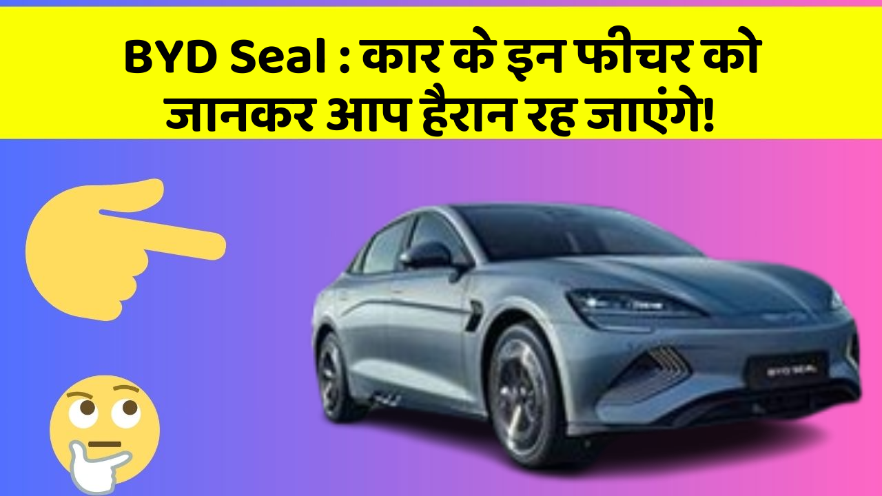 BYD Seal:कार के इन फीचर को जानकर आप हैरान रह जाएंगे!