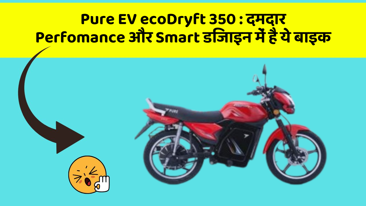 Pure EV ecoDryft 350 : दमदार Perfomance और Smart डिजाइन में है ये बाइक