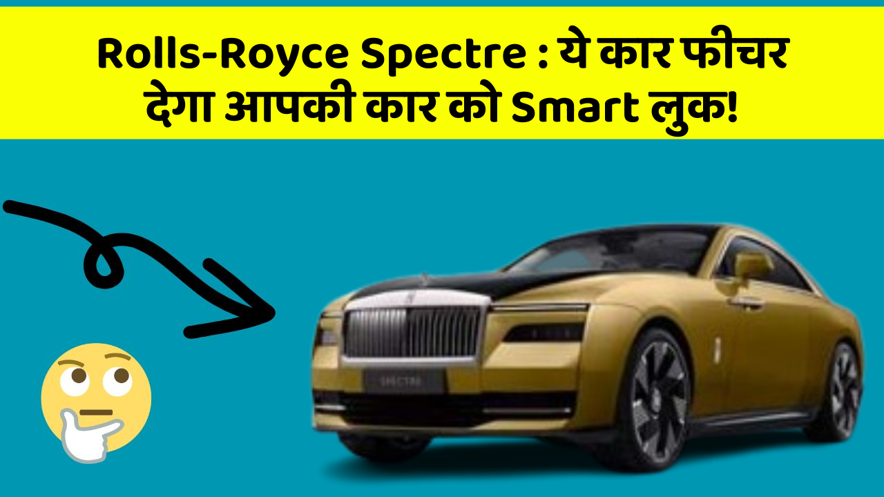 Rolls-Royce Spectre: ये कार फीचर देगा आपकी कार को Smart लुक!