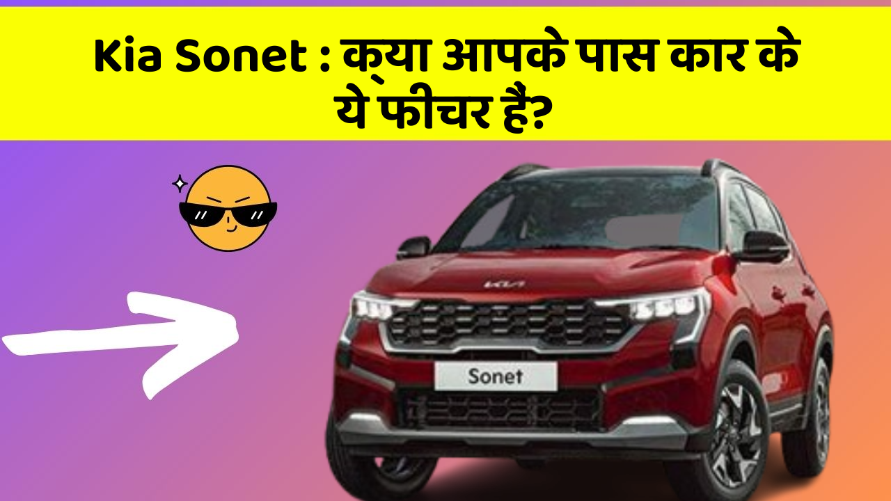 Kia Sonet:क्या आपके पास कार के ये फीचर हैं?