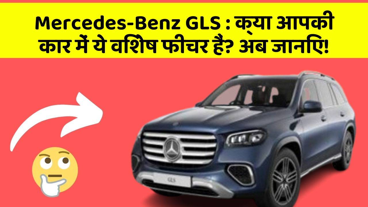 Mercedes-Benz GLS: क्या आपकी कार में ये विशेष फीचर हैं? अब जानिए!