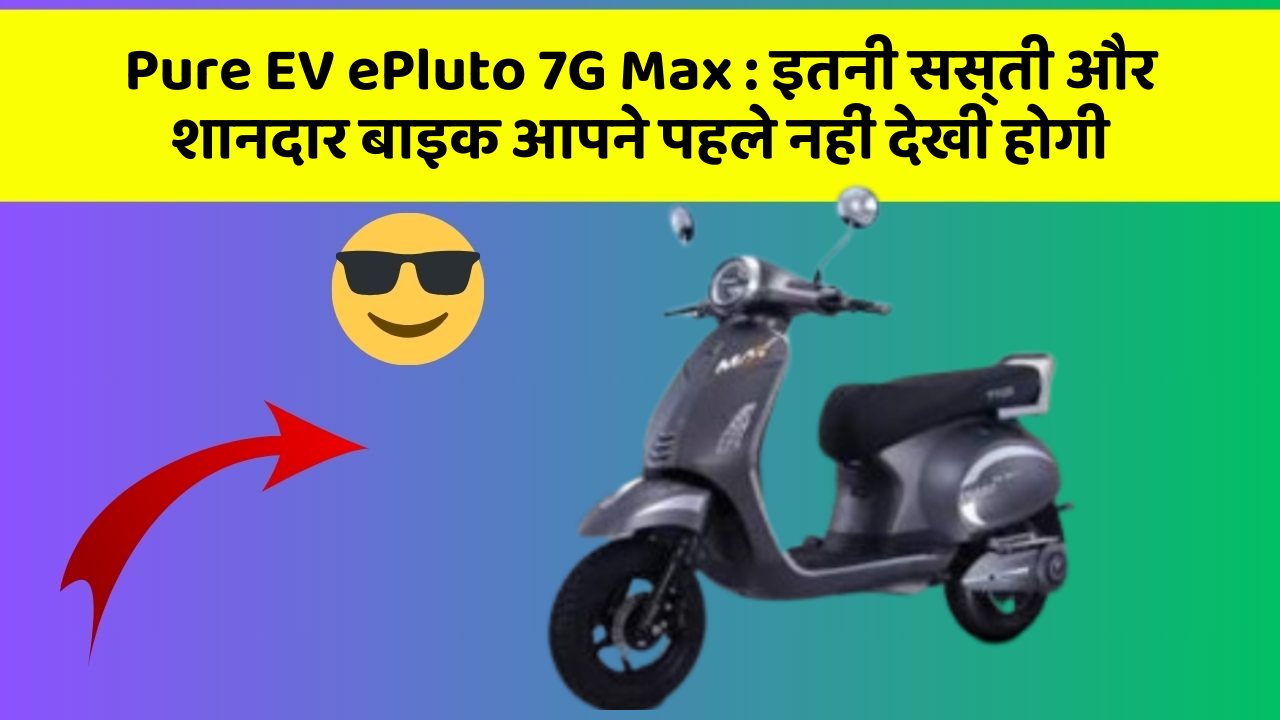 Pure EV ePluto 7G Max : इतनी सस्ती और शानदार बाइक आपने पहले नहीं देखी होगी