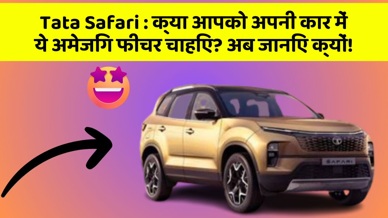 Tata Safari : क्या आपको अपनी कार में ये अमेजिंग फीचर चाहिए? अब जानिए क्यों!