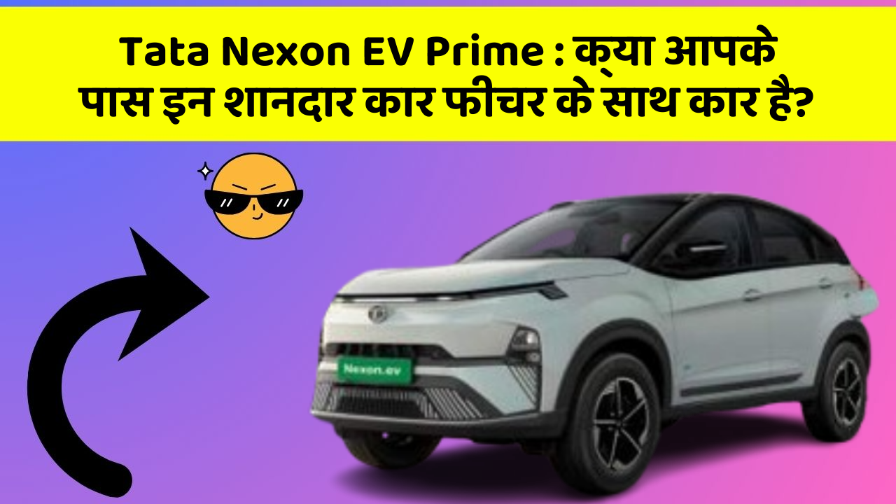 Tata Nexon EV Prime : क्या आपके पास इन शानदार कार फीचर के साथ कार है?