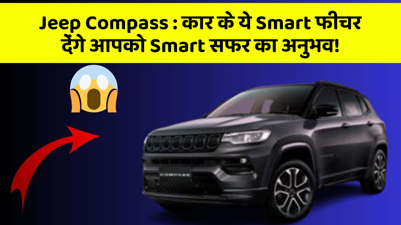 Jeep Compass: कार के ये Smart फीचर देंगे आपको Smart सफर का अनुभव!